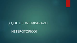 ¿ QUE ES UN EMBARAZO
HETEROTOPICO?
 