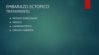 EMBARAZO ECTOPICO
TRATAMIENTO
 METODO EXPECTANTE
 MEDICO
 LAPAROSCOPICO
 CIRUGIA HABIERTA
 