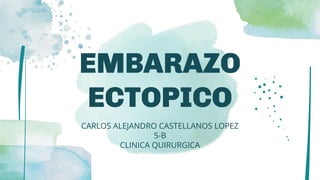 EMBARAZO
ECTOPICO
CARLOS ALEJANDRO CASTELLANOS LOPEZ
5-B
CLINICA QUIRURGICA
 
