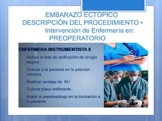 EMBARAZO ECTÓPICO
DESCRIPCIÓN DEL PROCEDIMIENTO •
Intervención de Enfermería en:
PREOPERATORIO
 