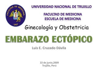 Ginecología y Obstetricia


  Luis E. Cruzado Dávila


       22 de junio,2009
         Trujillo, Perú
 
