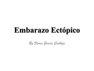 Embarazo Ectópico
   By Flores García Cinthya
 