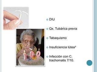  DIU
 Qx. Tubárica previa
 Tabaquismo
 Insuficiencia lútea³
 Infección con C.
trachomatis 7/10.
 