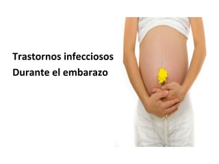 Trastornos infecciosos
Durante el embarazo
 