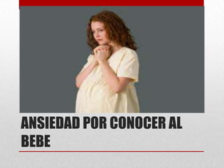 ANSIEDAD POR CONOCER AL
BEBE
 