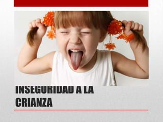 INSEGURIDAD A LA
CRIANZA
 