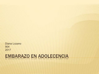 EMBARAZO EN ADOLECENCIA
Diana Lozano
904
2017
 