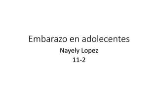 Embarazo en adolecentes
Nayely Lopez
11-2
 
