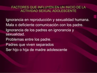 FACTORES QUE INFLUYEN EN UN INICIO DE LA ACTIVIDAD SEXUAL ADOLESCENTE Ignorancia en reproducción y sexualidad humana. 
