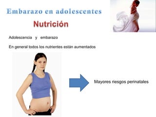 Adolescencia  y  embarazo En general todos los nutrientes están aumentados Mayores riesgos perinatales 