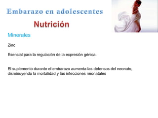 Minerales Zinc  Esencial para la regulación de la expresión génica.  El suplemento durante el embarazo aumenta las defensas del neonato, disminuyendo la mortalidad y las infecciones neonatales 