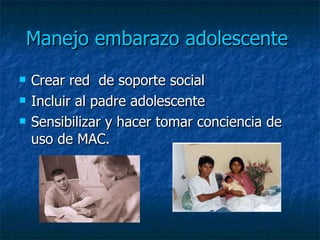 Manejo embarazo adolescente   Crear red  de soporte social Incluir al padre adolescente  Sensibilizar y hacer tomar conciencia de uso de MAC.  
