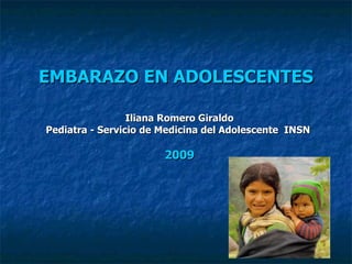 EMBARAZO EN ADOLESCENTES Iliana Romero Giraldo Pediatra - Servicio de Medicina del Adolescente  INSN  2009 