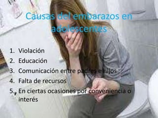 Causas del embarazos en
adolescentes
1. Violación
2. Educación
3. Comunicación entre padres e hijos
4. Falta de recursos
5. En ciertas ocasiones por conveniencia o
interés
 