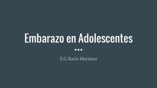 Embarazo en Adolescentes
E.G Karla Martinez
 