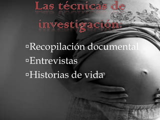 Las técnicas de investigación:Recopilación documentalEntrevistasHistorias de vida