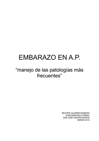 EMBARAZO EN A.P.
“manejo de las patologías más
frecuentes”
BEATRIZ VILARIÑO ROMERO
ALBA SÁNCHEZ CORRAL
SAN JOSÉ CENTRO-NORTE
MARZO 2015
 