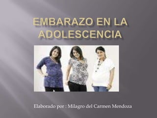 EMBARAZO EN LA ADOLESCENCIA Elaborado por : Milagro del Carmen Mendoza 