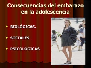 Consecuencias del embarazo
en la adolescencia
 BIOLÓGICAS.
 SOCIALES.
 PSICOLÓGICAS.
 