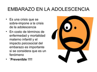 EMBARAZO EN LA ADOLESCENCIA
• Es una crisis que se
  sobre-impone a la crisis
  de la adolescencia
• En costo de términos ...