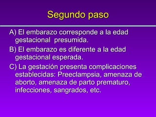 Segundo paso A) El embarazo corresponde a la edad gestacional  presumida. B) El embarazo es diferente a la edad gestacional esperada. C) La gestación presenta complicaciones establecidas: Preeclampsia, amenaza de aborto, amenaza de parto prematuro, infecciones, sangrados, etc. 