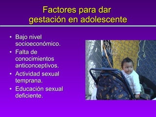 Factores para dar  gestación en adolescente Bajo nivel socioeconómico. Falta de conocimientos anticonceptivos. Actividad sexual temprana. Educación sexual deficiente. 