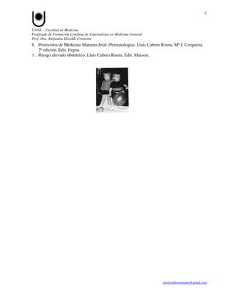 8


UNNE – Facultad de Medicina
Postgrado de Formación Contínua de Especialistas en Medicina General
Prof. Dra. Alejandra Elizalde Cremonte
8. Protocolos de Medicina Materno-fetal (Perinatología). Lluís Cabero Roura, Mª J. Cerqueira.
   2ª edición. Edit. Ergon.
9. Riesgo elevado obstétrico. Lluís Cabero Roura. Edit. Masson.




                                                                       aleelizaldecremonte@gmail.com
 