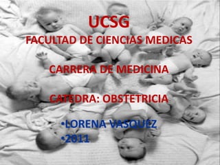 UCSG
FACULTAD DE CIENCIAS MEDICAS
CARRERA DE MEDICINA
CATEDRA: OBSTETRICIA
•LORENA VASQUEZ
•2011
 