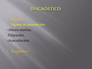  Clínico:
Signos de presunción.
-Altura uterina.
-Palpación.
-Auscultación.
 Ecográfico:
 