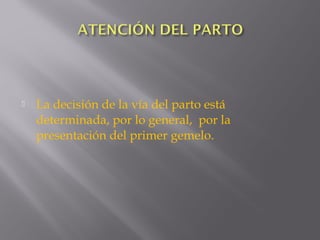  La decisión de la vía del parto está
determinada, por lo general, por la
presentación del primer gemelo.
 