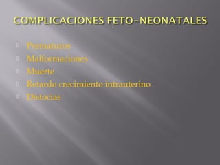  Prematuros
 Malformaciones
 Muerte
 Retardo crecimiento intrauterino
 Distocias
 