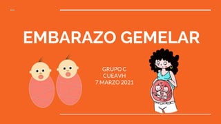 EMBARAZO GEMELAR
GRUPO C
CUEAVH
7 MARZO 2021
 