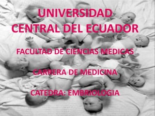 UNIVERSIDAD
CENTRAL DEL ECUADOR
FACULTAD DE CIENCIAS MEDICAS
CARRERA DE MEDICINA
CATEDRA: EMBRIOLOGIA
 
