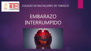COLEGIO DE BACHILLERES DE TABASCO
EMBARAZO
INTERRUMPIDO
 