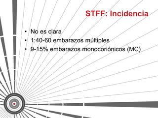 STFF: Incidencia

• No es clara
• 1:40-60 embarazos múltiples
• 9-15% embarazos monocoriónicos (MC)
 
