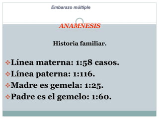 ANAMNESIS
Historia familiar.
Línea materna: 1:58 casos.
Línea paterna: 1:116.
Madre es gemela: 1:25.
Padre es el gemelo: 1:60.
Embarazo múltiple
 