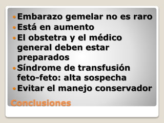 Conclusiones
 Embarazo gemelar no es raro
 Está en aumento
 El obstetra y el médico
general deben estar
preparados
 Síndrome de transfusión
feto-feto: alta sospecha
 Evitar el manejo conservador
 