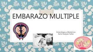 EMBARAZO MULTIPLE
Ginecologia y Obstetricia
Karla Vazquez Yañez
 