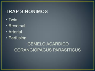 • Twin
• Reversal
• Arterial
• Perfusión
GEMELO ACARDICO
CORANGIOPAGUS PARASITICUS
 