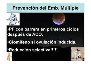 Prevención del Emb. Múltiple



•PF con barrera en primeros ciclos
después de ACO,
•Clomifeno si ovulación inducida,
•Reducción selectiva!!!!!
 