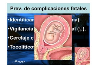 Prev. de complicaciones fetales

•Identificar APP (fibronectina),
•Vigilancia de actividad fetal (♀),
•Cerclaje cervical,
•Tocolíticos (Vigilar EAP).
 