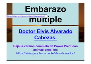 Embarazo
https://sites.google.com/site/elvisalvaradoc/

                      múltiple
             Doctor Elvis Alvarado
                  Cabezas.
       Baja la version completa en Power Point con
                       animaciones, en:
         https://sites.google.com/site/elvisalvaradoc/
 