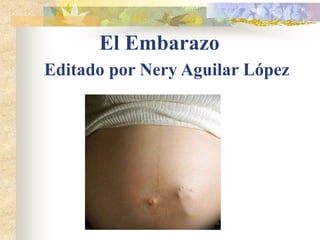 El Embarazo
Editado por Nery Aguilar López
 