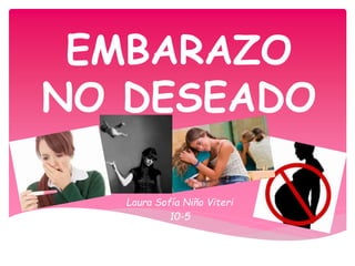 EMBARAZO
NO DESEADO
Laura Sofía Niño Viteri
10-5
 