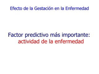 Efecto de la Gestación en la Enfermedad




Factor predictivo más importante:
    actividad de la enfermedad
 