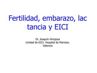 Fertilidad, embarazo, lac
       tancia y EICI
             Dr. Joaquín Hinojosa
     Unidad de EICI. Hospital de Manises.
                   Valencia
 