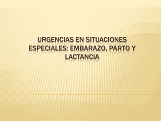 URGENCIAS EN SITUACIONES
ESPECIALES: EMBARAZO, PARTO Y
          LACTANCIA
 