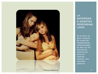 LA
MATERNIDA
D SIGNIFICA
RESPONSABI
LIDAD
E n e l Pe r ú l a
g r a n m ayo r í a
de casos de
a d o l e s c e n te s
embarazadas
se dan en las
p r o v i n c ia s
muchos de
ellos en
centros
rulares, con
ex t r e m a
pobreza
Embarazo Adolescente

9

 