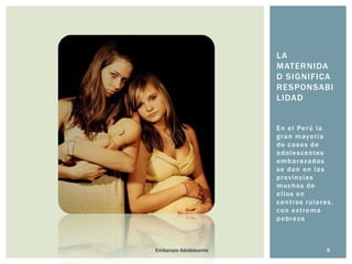 LA
MATERNIDA
D SIGNIFICA
RESPONSABI
LIDAD
E n e l Pe r ú l a
g r a n m ayo r í a
de casos de
a d o l e s c e n te s
embarazadas
se dan en las
p r o v i n c ia s
muchos de
ellos en
centros rulares,
c o n ex t r e m a
pobreza

Embarazo Adolescente

9

 