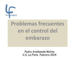 Problemas frecuentes
en el control del
embarazo
Pedro Avellaneda Molina
C.S. La Flota Febrero 2014

 